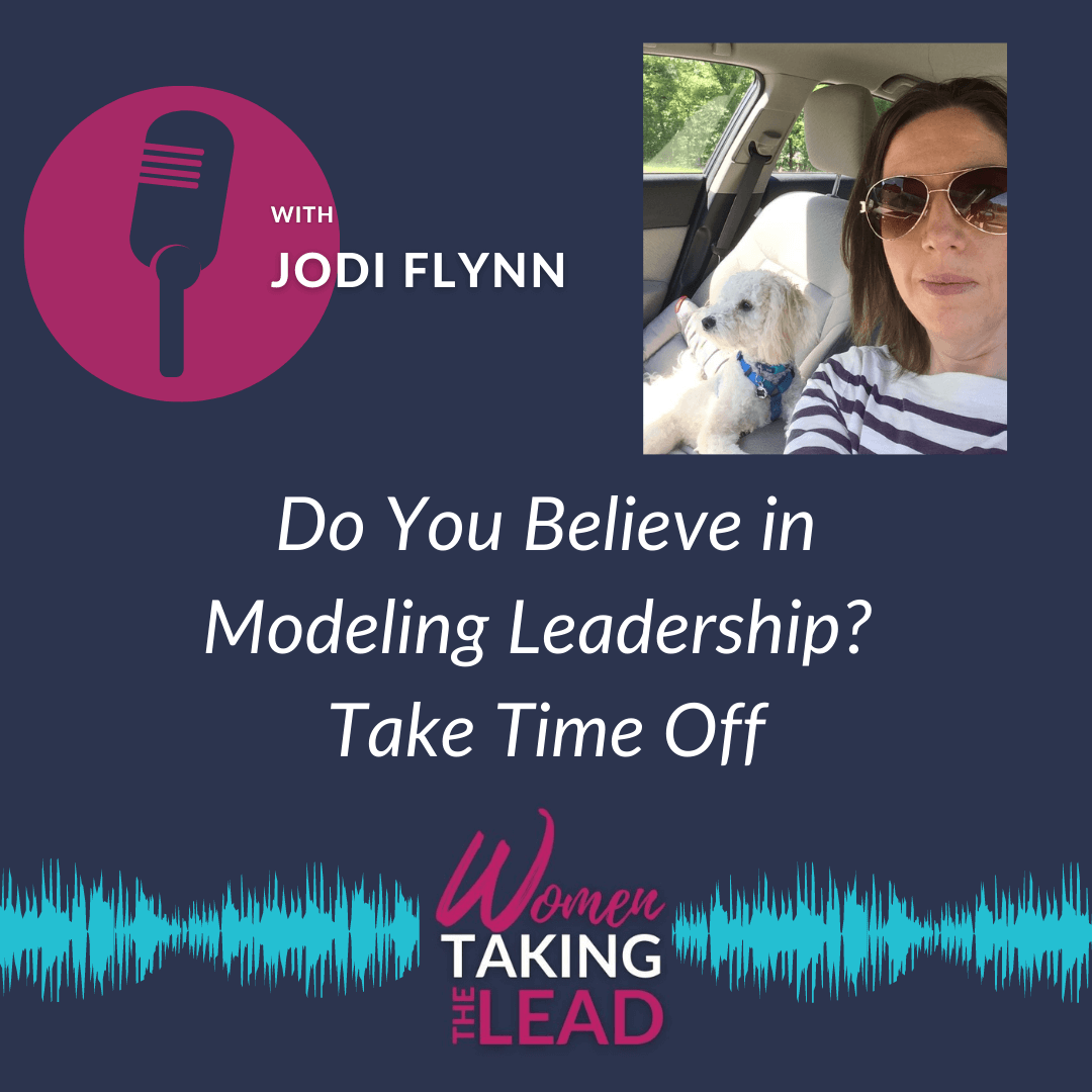 100% Jodi: Do You Believe in Modeling Leadership? Take Time Off